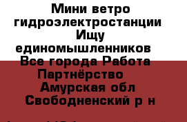 Мини ветро-гидроэлектростанции. Ищу единомышленников. - Все города Работа » Партнёрство   . Амурская обл.,Свободненский р-н